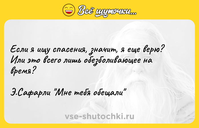 Цитата: Если я ищу спасения, значит, я еще верю? Или это всего лишь обезболивающее на время?Э.Сафарли Мне тебя обещали