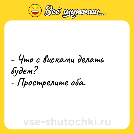 Шутка: - Что с висками делать будем?<br>- Прострелите оба.