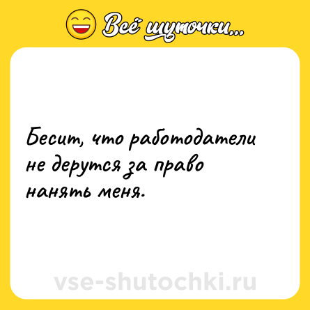 Шутка: Бесит, что работодатели не дерутся за право нанять меня.