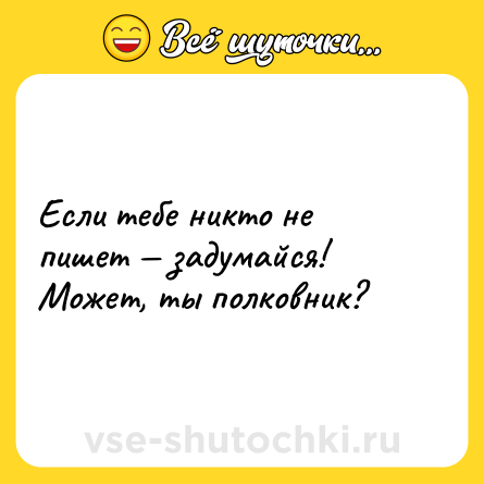 Шутка: Если тебе никто не пишет — задумайся! Может, ты полковник?