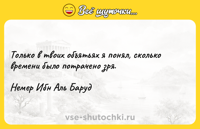 Цитата: Только в твоих объятьях я понял, сколько времени было потрачено зря.Немер Ибн Аль Баруд
