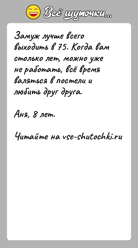 История: Замуж лучше всего выходить в 75. Когда вам столько лет, можно уже не работать, всё время валяться в постели и