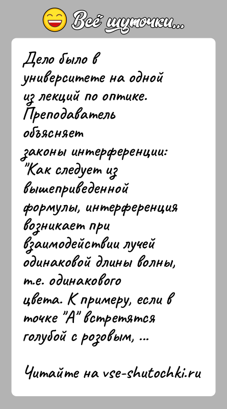 История: Дело было в университете на одной из лекций по оптике. Преподаватель объясняетзаконы интерференции: Как следует из вышеприведенной формулы, интерференциявозникает при