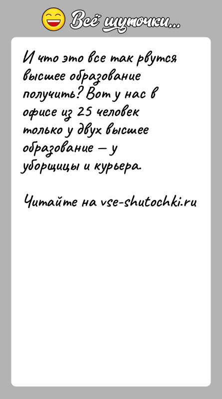История: И что это все так рвутся высшее образование получить? Вот у нас в офисе из 25 человек только у двух