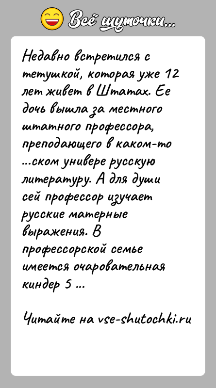 История: Недавно встретился с тетушкой, которая уже 12 лет живет в Штатах. Еедочь вышла за местного штатного профессора, преподающего в каком-то...ском