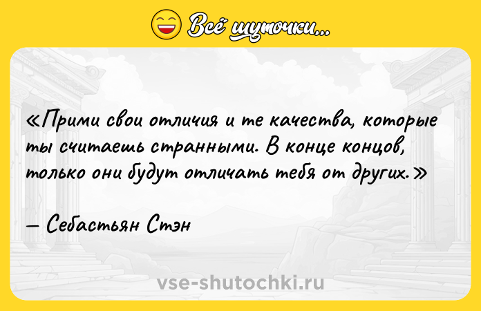 Цитата: Прими свои отличия и те качества, которые ты считаешь странными. В конце концов, только они будут отличать тебя от других.Себастьян Стэн
