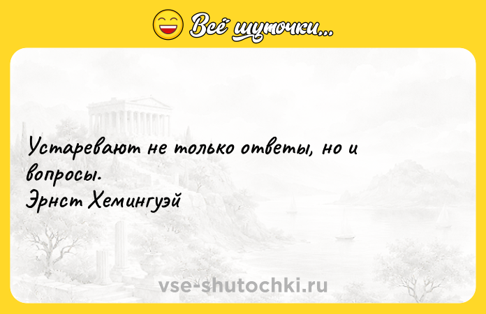 Цитата: Устаревают не только ответы, но и вопросы. Эрнст Хемингуэй