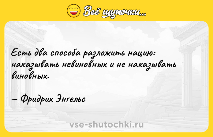 Цитата: Есть два способа разложить нацию: наказывать невиновных и не наказывать виновных. Фридрих Энгельс