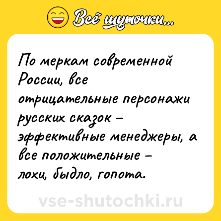 Шутка: По меркам современной России, все отрицательные персонажи русских сказок – эффективные менеджеры, а все положительные – лохи, быдло, гопота.