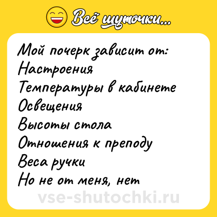 Шутка: Мой почерк зависит от:<br>Настроения<br>Температуры в кабинете<br>Освещения<br>Высоты стола<br>Отношения к преподу<br>Веса ручки<br>Но не от меня, нет