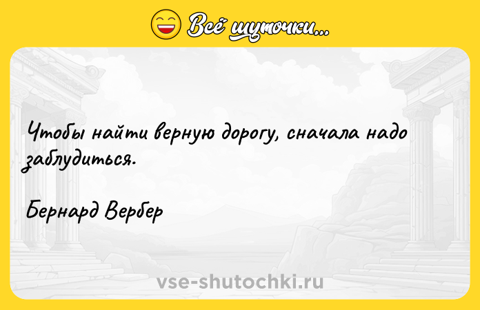 Цитата: Чтобы найти верную дорогу, сначала надо заблудиться.Бернард Вербер