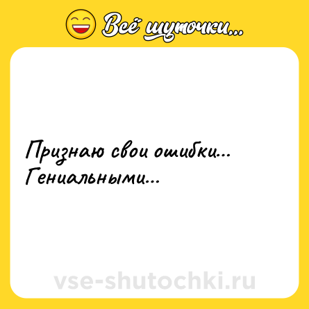 Шутка: Признаю свои ошибки… Гениальными…