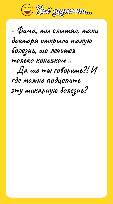 - Фима, ты слышал, таки доктора открыли такую болезнь, шо