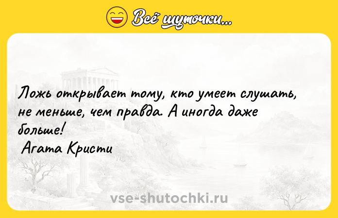 Цитата: Ложь открывает тому, кто умеет слушать, не меньше, чем правда. А иногда даже больше! Агата Кристи