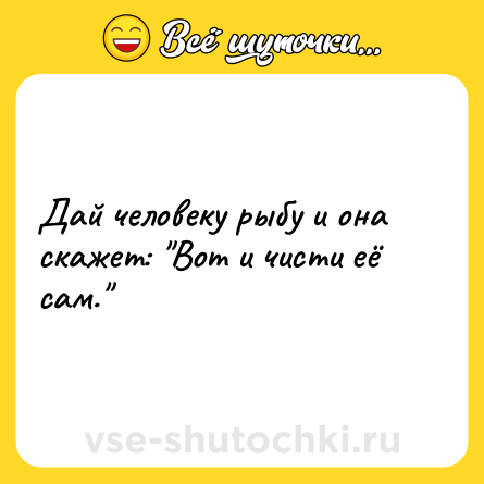 Шутка: Дай человеку рыбу и она скажет: 