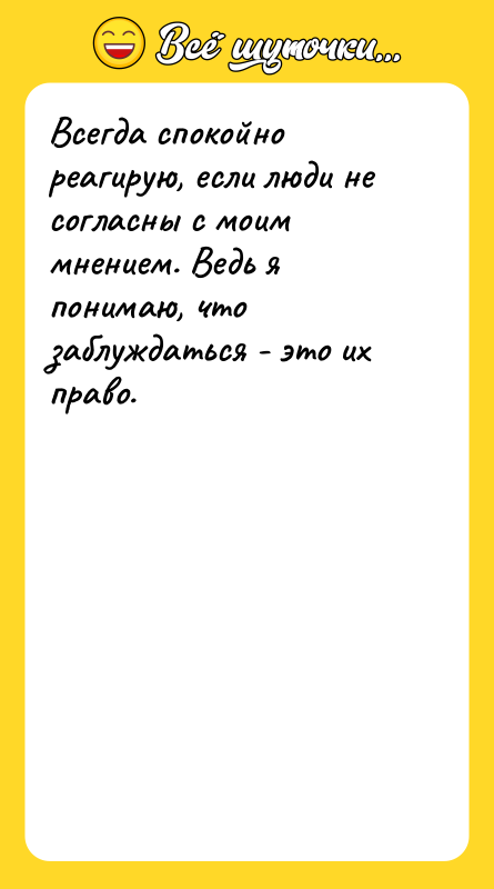 Всегда спокойно реагирую, если люди не согласны с моим мнением.