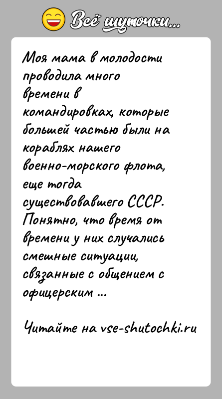 История: Моя мама в молодости проводила много времени в командировках, которые большей частью были на кораблях нашего военно-морского флота, еще тогда