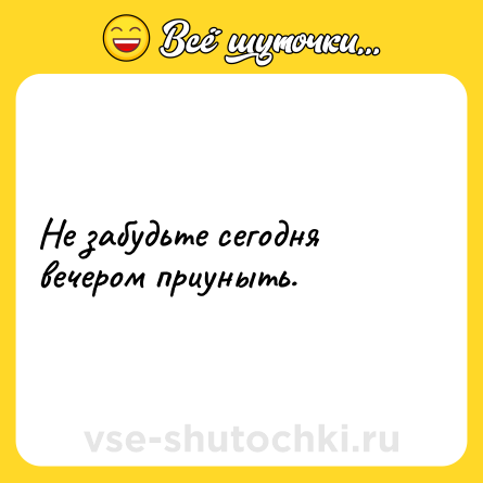 Шутка: Не забудьте сегодня вечером приуныть.