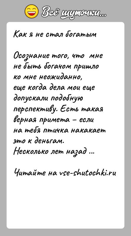 История: Как я не стал богатымОсознание того, что мне не быть богачом пришло ко мне неожиданно,еще когда дела мои еще