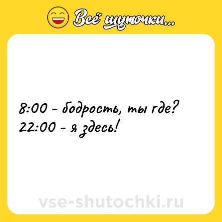 Шутка: 8:00 - бодрость, ты где?<br>22:00 - я здесь!