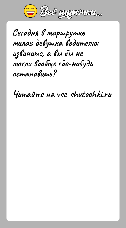 История: Сегодня в маршрутке милая девушка водителю: извините, а вы бы не могли вообще где-нибудь остановить?