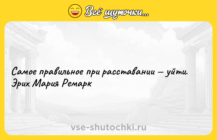 Цитата: Самое правильное при расставании уйти. Эрих Мария Ремарк