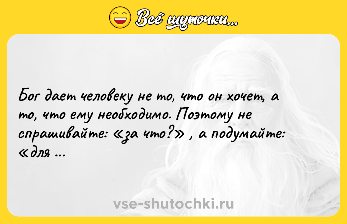 Цитата: Бог дает человеку не то, что он хочет, а то, что ему необходимо. Поэтому не спрашивайте: за что? , а подумайте: для чего?