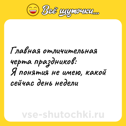 Шутка: Главная отличительная черта праздников:<br>Я понятия не имею, какой сейчас день недели