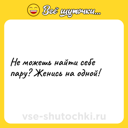 Шутка: Не можешь найти себе пару? Женись на одной!