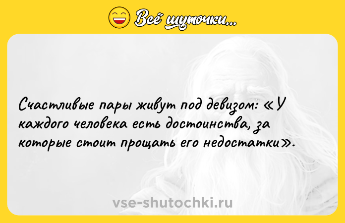 Цитата: Счастливые пары живут под девизом: У каждого человека есть достоинства, за которые стоит прощать его недостатки .