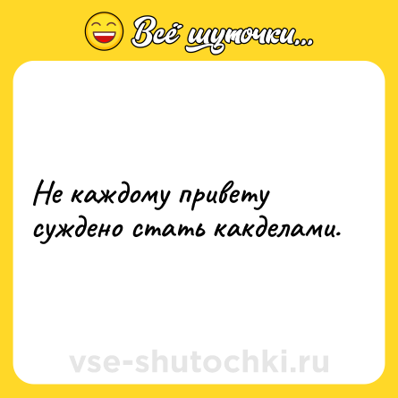 Шутка: Не каждому привету суждено стать какделами.
