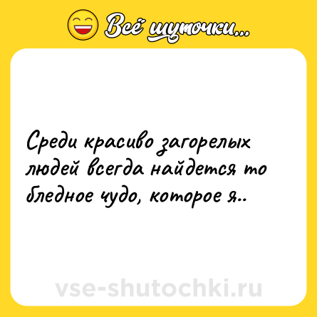 Шутка: Среди красиво загорелых людей всегда найдется то бледное чудо, которое я..