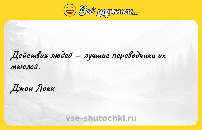 Цитата: Действия людей лучшие переводчики их мыслей.Джон Локк