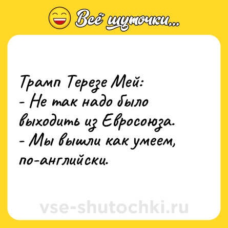 Шутка: Трамп Терезе Мей:<br>- Не так надо было выходить из Евросоюза.<br>- Мы вышли как умеем, по-английски.
