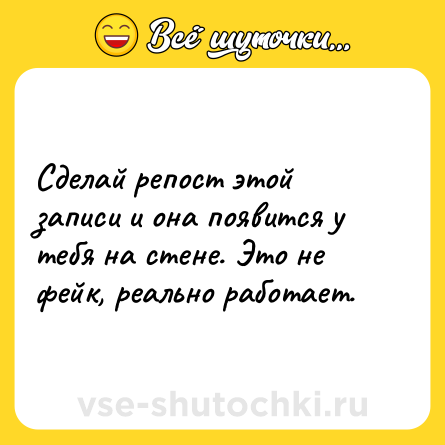 Шутка: Сделай репост этой записи и она появится у тебя на стене. Это не фейк, реально работает.
