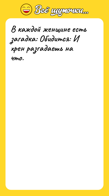В каждой женщине есть загадка: Обидится: И хрен разгадаешь на