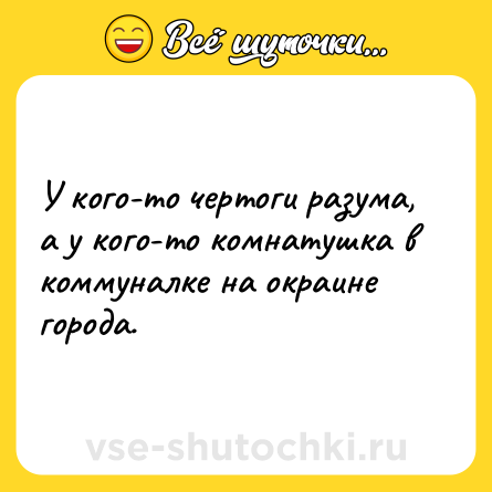 Шутка: У кого-то чертоги разума, а у кого-то комнатушка в коммуналке на окраине города.