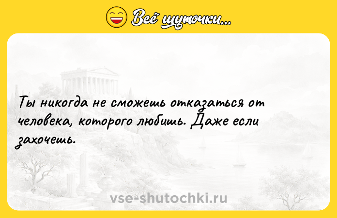Цитата: Ты никогда не сможешь отказаться от человека, которого любишь. Даже если захочешь.