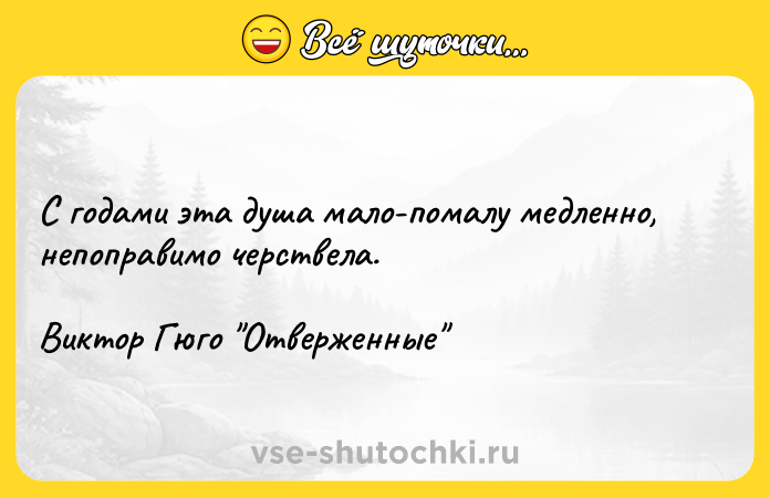 Цитата: С годами эта душа мало-помалу медленно, непоправимо черствела. Виктор Гюго Отверженные
