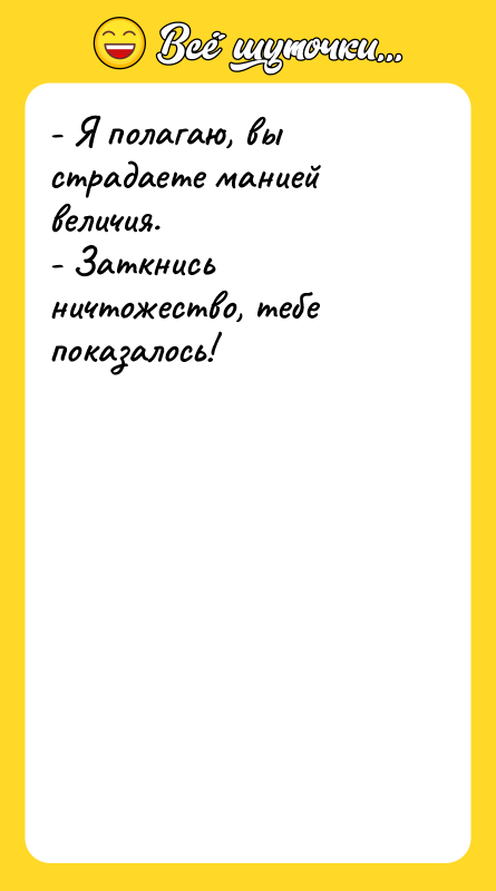 - Я полагаю, вы страдаете манией величия. - Заткнись ничтожество,