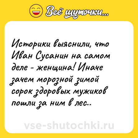Шутка: Историки выяснили, что Иван Сусанин на самом деле - женщина! Иначе зачем морозной зимой сорок здоровых мужиков пошли за ним в лес..