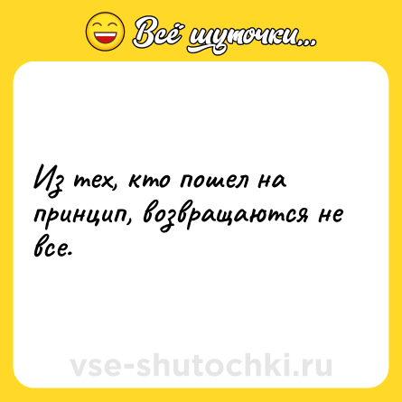 Шутка: Из тех, кто пошел на принцип, возвращаются не все.