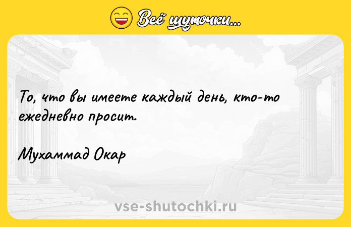 Цитата: То, что вы имеете каждый день, кто-то ежедневно просит.Мухаммад Окар
