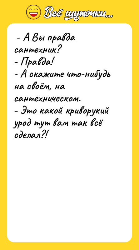  - А Вы правда сантехник?  - Правда! 
