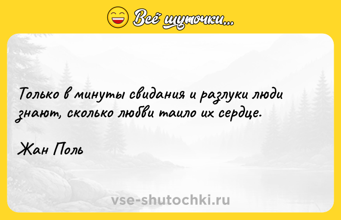 Цитата: Только в минуты свидания и разлуки люди знают, сколько любви таило их сердце.Жан Поль