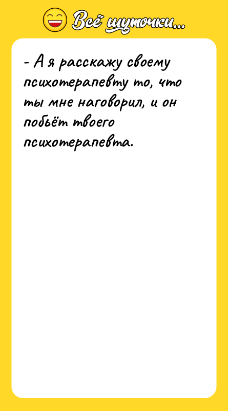 - А я расскажу своему психотерапевту то, что ты мне