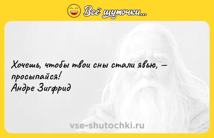 Цитата: Хочешь, чтобы твои сны стали явью, просыпайся! Андре Зигфрид