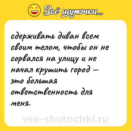 Шутка: сдерживать диван всем своим телом, чтобы он не сорвался на улицу и не начал крушить город — это большая ответственность для меня.