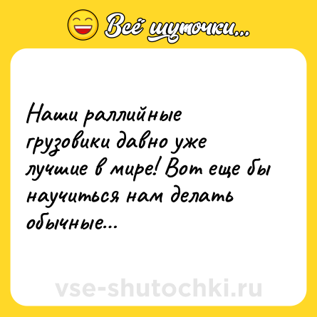 Шутка: Наши раллийные грузовики давно уже лучшие в мире! Вот еще бы научиться нам делать обычные