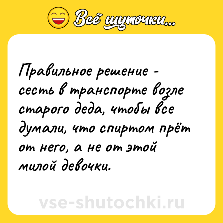 Шутка: Правильное решение - сесть в транспорте возле старого деда, чтобы все думали, что спиртом прёт от него, а не от этой милой девочки.